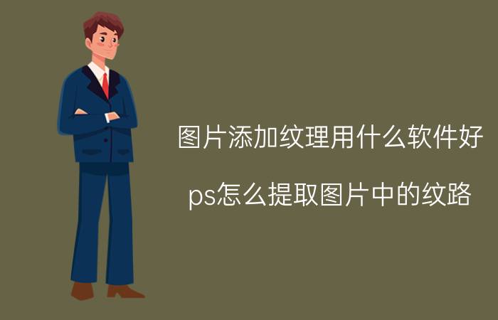 图片添加纹理用什么软件好 ps怎么提取图片中的纹路？